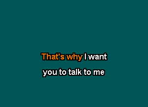 That's why I want

you to talk to me