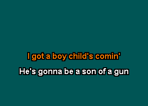 lgot a boy child's comin'

He's gonna be a son ofa gun