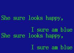 She sure looks happy,

I sure am blue
She sure looks happy,

I sure am blue