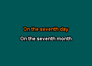 0n the seventh day

On the seventh month