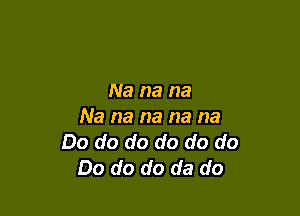 Na na na

Na na na na na
Do do do do do do
Do do do da do