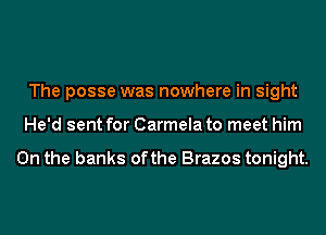 The posse was nowhere in sight
He'd sent for Carmela to meet him

On the banks ofthe Brazos tonight.