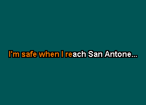 I'm safe when I reach San Antone...