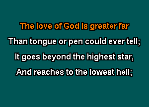 The love of God is greater far
Than tongue or pen could ever telk
It goes beyond the highest star,

And reaches to the lowest helk