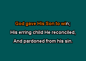 God gave His Son to wim

His erring child He reconciled,

And pardoned from his sin.