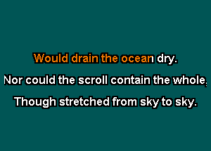 Would drain the ocean dry.

Nor could the scroll contain the whole.

Though stretched from sky to sky.