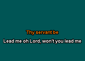 Thy servant be

Lead me oh Lord, won't you lead me