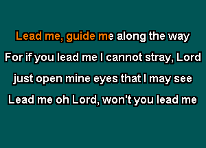 Lead me, guide me along the way
For ifyou lead me I cannot stray, Lord
just open mine eyes that I may see

Lead me oh Lord, won't you lead me
