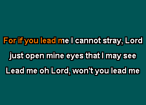For ifyou lead me I cannot stray, Lord
just open mine eyes that I may see

Lead me oh Lord, won't you lead me