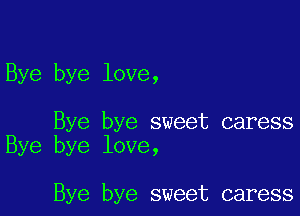 Bye bye love,

Bye bye sweet caress
Bye bye love,

Bye bye sweet caress