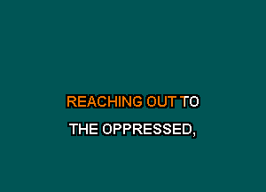 REACHING OUT TO
THE OPPRESSED,