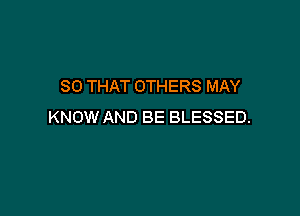 SO THAT OTHERS MAY

KNOW AND BE BLESSED.