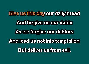 Give us this day our daily bread
And forgive us our debts
As we forgive our debtors
And lead us not into temptation

But deliver us from evil.