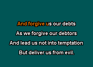 And forgive us our debts

As we forgive our debtors

And lead us not into temptation

But deliver us from evil.