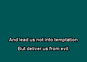 And lead us not into temptation

But deliver us from evil.