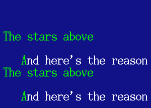 The stars above

And here s the reason
The stars above

And here s the reason