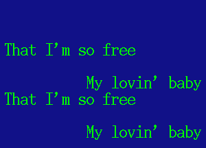 That I m so free

My lovin baby
That I m so free

My lovin baby