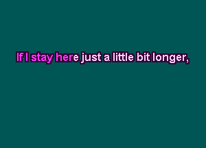 lfl stay here just a little bit longer,