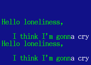 Hello loneliness,

I think I m gonna cry
Hello loneliness,

I think I m gonna cry