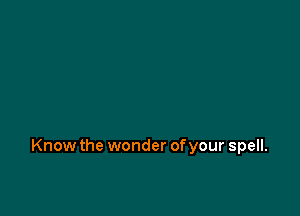 Know the wonder ofyour spell.