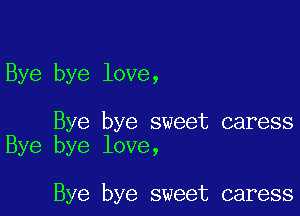 Bye bye love,

Bye bye sweet caress
Bye bye love,

Bye bye sweet caress
