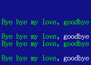 Bye bye my love, goodbye

Bye bye my love, goodbye
Bye bye my love, goodbye

Bye bye my love, goodbye