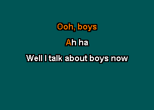 Ooh, boys
Ah ha

Well I talk about boys now