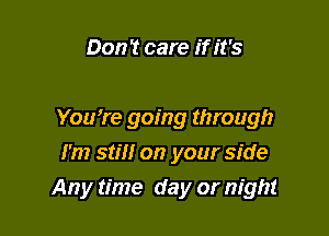 Don! care if it's

YoWre going through
I'm still on your side
Any time day or night