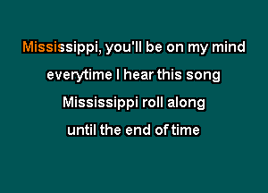 Mississippi, you'll be on my mind

everytime I hear this song

Mississippi roll along

until the end oftime
