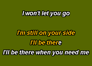 Iwon't let you go

I'm still on your side
m be there
17! be there when you need me