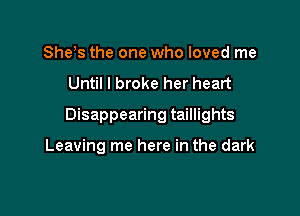 She s the one who loved me
Until I broke her heart

Disappearing taillights

Leaving me here in the dark