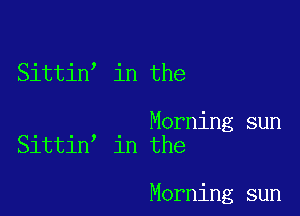 Sittin in the

Morning sun
Sittin in the

Morning sun