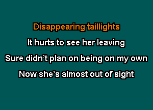 Disappearing taillights
It hurts to see her leaving
Sure didn t plan on being on my own

Now she!s almost out of sight