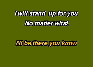 Iwm stand up for you
No matter what

m be there you know