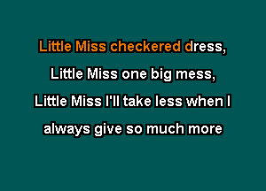 Little Miss checkered dress,

Little Miss one big mess,
Little Miss I'll take less when I

always give so much more