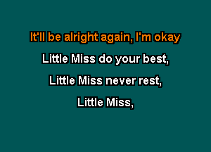 It'll be alright again, I'm okay

Little Miss do your best,
Little Miss never rest,
Little Miss,