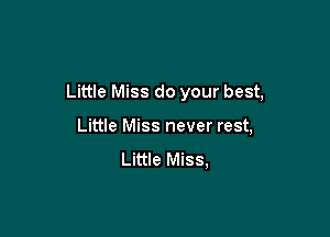 Little Miss do your best,

Little Miss never rest,
Little Miss,