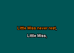 Little Miss never rest,
Little Miss,
