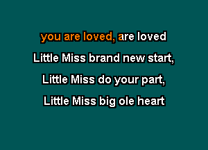 you are loved, are loved

Little Miss brand new start,

Little Miss do your part,
Little Miss big ole heart