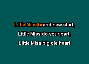 Little Miss brand new start,

Little Miss do your part,
Little Miss big ole heart