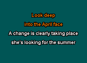 Look deep
into the April face

A change is clearly taking place

she's looking for the summer