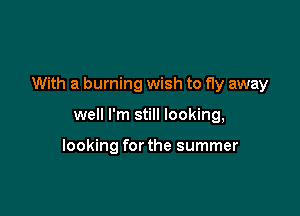 With a burning wish to fly away

well I'm still looking,

looking for the summer