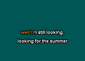 well I'm still looking,

looking for the summer