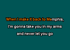 When I make it back to Memphis,

I'm gonna take you in my arms

and never let you go