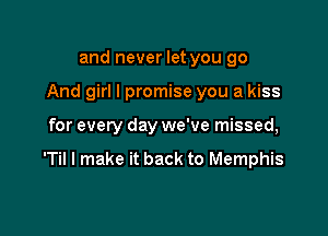 and never let you go
And girl I promise you a kiss

for every day we've missed,

'Til I make it back to Memphis