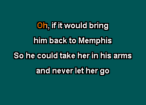 Oh, if it would bring
him back to Memphis

80 he could take her in his arms

and never let her go