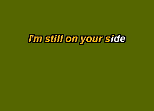 I'm still on your side