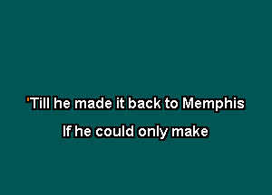 'Till he made it back to Memphis

lfhe could only make