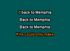 it back to Memphis
Back to Memphis
Back to Memphis

If he could only make