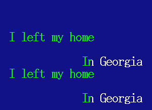 I left my home

In Georgia
I left my home

In Georgia